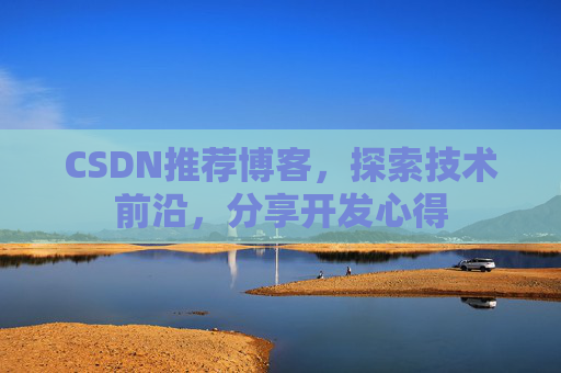 CSDN推荐博客，探索技术前沿，分享开发心得